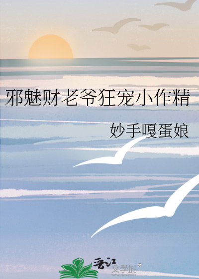 邪魅财老爷狂宠小作精