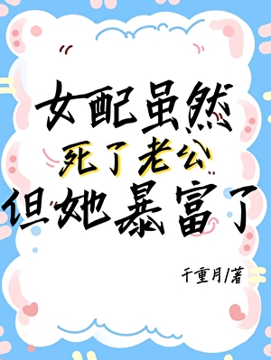 女配虽然死了老公，但她暴富了！